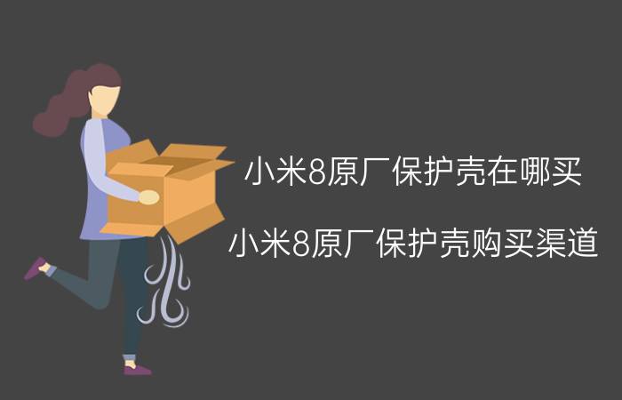 小米8原厂保护壳在哪买 小米8原厂保护壳购买渠道